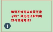 脾胃不好可以吃灵芝孢子粉？灵芝孢子粉的功效与食用方法？