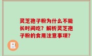 灵芝孢子粉为什么不能长时间吃？解析灵芝孢子粉的食用注意事项？