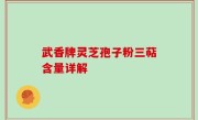 武香牌灵芝孢子粉三萜含量详解