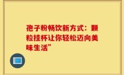 孢子粉畅饮新方式:颗粒挂杯让你轻松迈向美味生活”