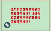 佳尔科灵芝孢子粉的功效和使用方法？详细介绍灵芝孢子粉的营养价值和使用技巧？