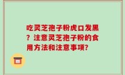 吃灵芝孢子粉虎口发黑？注意灵芝孢子粉的食用方法和注意事项？