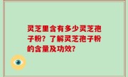 灵芝里含有多少灵芝孢子粉？了解灵芝孢子粉的含量及功效？