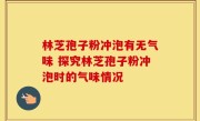 林芝孢子粉冲泡有无气味 探究林芝孢子粉冲泡时的气味情况