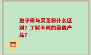 孢子粉与灵芝粉什么区别？了解不同的菌类产品？