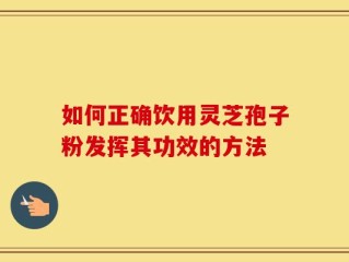 如何正确饮用灵芝孢子粉发挥其功效的方法