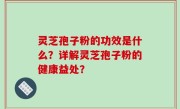 灵芝孢子粉的功效是什么？详解灵芝孢子粉的健康益处？