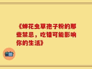 《蝉花虫草孢子粉的那些禁忌，吃错可能影响你的生活》