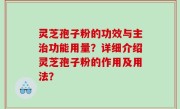 灵芝孢子粉的功效与主治功能用量？详细介绍灵芝孢子粉的作用及用法？
