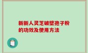 新新人灵芝破壁孢子粉的功效及使用方法