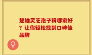 楚雄灵芝孢子粉哪家好？让你轻松找到口碑佳品牌