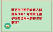 灵芝孢子粉的食用人群是多少呢？介绍灵芝孢子粉的适用人群和注意事项？