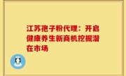 江苏孢子粉代理：开启健康养生新商机挖掘潜在市场