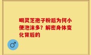 喝灵芝孢子粉后为何小便泡沫多？解密身体变化背后的