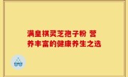 满皇祺灵芝孢子粉 营养丰富的健康养生之选