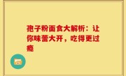 孢子粉面食大解析：让你味蕾大开，吃得更过瘾