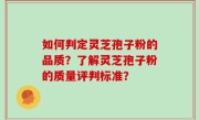 如何判定灵芝孢子粉的品质？了解灵芝孢子粉的质量评判标准？