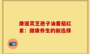 康道灵芝孢子油番茄红素:健康养生的新选择