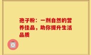 孢子粉：一剂自然的营养佳品，助你提升生活品质