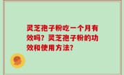 灵芝孢子粉吃一个月有效吗？灵芝孢子粉的功效和使用方法？