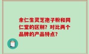 余仁生灵芝孢子粉和同仁堂的区别？对比两个品牌的产品特点？