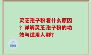 灵芝孢子粉看什么原因？详解灵芝孢子粉的功效与适用人群？