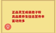 正品灵芝成袋孢子粉 高品质养生佳选营养丰富功效多