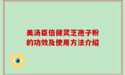美汤臣倍健灵芝孢子粉的功效及使用方法介绍