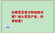 太原灵芝孢子粉加盟代理？加入灵芝产业，共享财富？