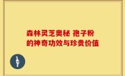 森林灵芝奥秘 孢子粉的神奇功效与珍贵价值