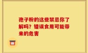 孢子粉的这些禁忌你了解吗？错误食用可能带来的危害