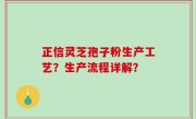 正信灵芝孢子粉生产工艺？生产流程详解？