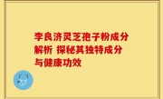 李良济灵芝孢子粉成分解析 探秘其独特成分与健康功效