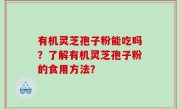 有机灵芝孢子粉能吃吗？了解有机灵芝孢子粉的食用方法？