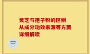 灵芝与孢子粉的区别 从成分功效来源等方面详细解读
