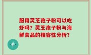 服用灵芝孢子粉可以吃虾吗？灵芝孢子粉与海鲜食品的相容性分析？