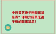 中药灵芝孢子粉配伍禁忌表？详细介绍灵芝孢子粉的配伍禁忌？