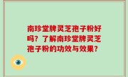 南珍堂牌灵芝孢子粉好吗？了解南珍堂牌灵芝孢子粉的功效与效果？