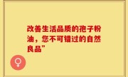 改善生活品质的孢子粉油，您不可错过的自然良品”