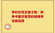 李时珍灵芝孢子粉:传承中医药智慧的健康养生新选择