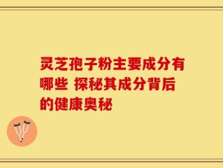 灵芝孢子粉主要成分有哪些 探秘其成分背后的健康奥秘