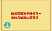 散装灵芝孢子粉保存一年的方法及注意事项