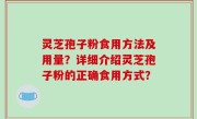 灵芝孢子粉食用方法及用量？详细介绍灵芝孢子粉的正确食用方式？