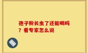 孢子粉长虫了还能喝吗？看专家怎么说
