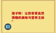 孢子粉：让你享受自然馈赠的美味与营养之旅”