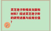 灵芝孢子粉相关文献和材料？综述灵芝孢子粉的研究进展与应用价值？