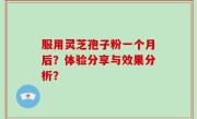 服用灵芝孢子粉一个月后？体验分享与效果分析？
