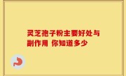 灵芝孢子粉主要好处与副作用 你知道多少