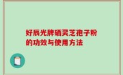 好辰光牌硒灵芝孢子粉的功效与使用方法
