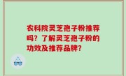 农科院灵芝孢子粉推荐吗？了解灵芝孢子粉的功效及推荐品牌？